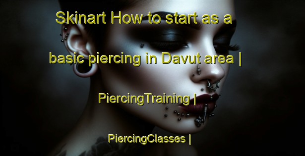 Skinart How to start as a basic piercing in Davut area | PiercingTraining | PiercingClasses | SkinartTraining-Turkey